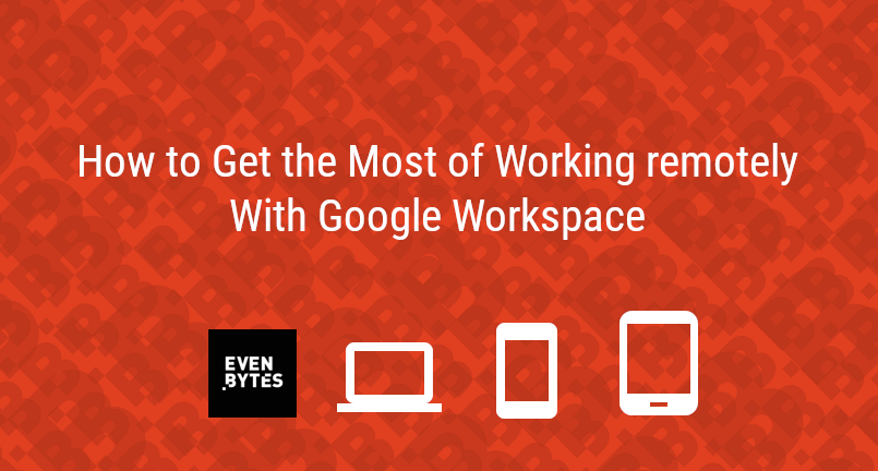 How To Get The Most Out Of Working Remotely With Google Workspace Evenbytes